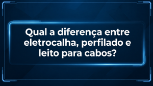 Qual a diferença entre eletrocalha, perfilado e leito para cabos?
